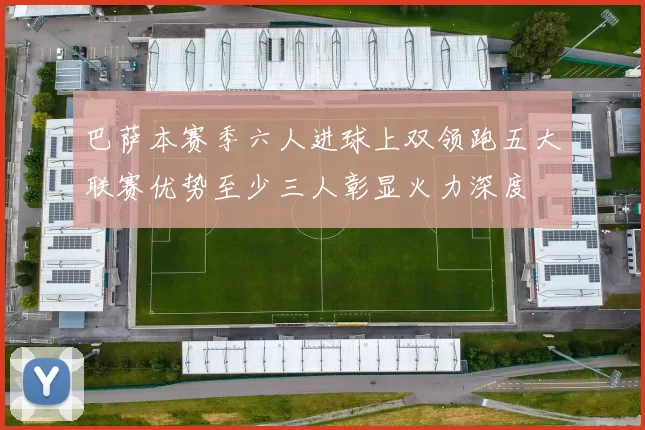巴萨本赛季六人进球上双领跑五大联赛优势至少三人彰显火力深度